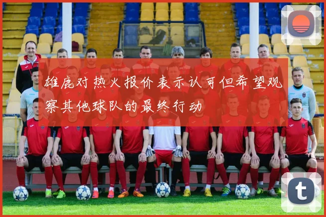 雄鹿对热火报价表示认可但希望观察其他球队的最终行动