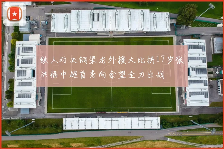 铁人对决铜梁龙外援大比拼17岁张洪福中超首秀向余望全力出战