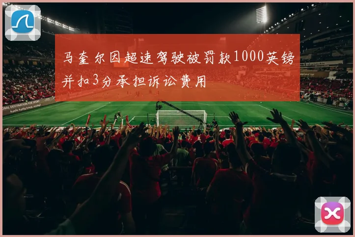 马奎尔因超速驾驶被罚款1000英镑并扣3分承担诉讼费用