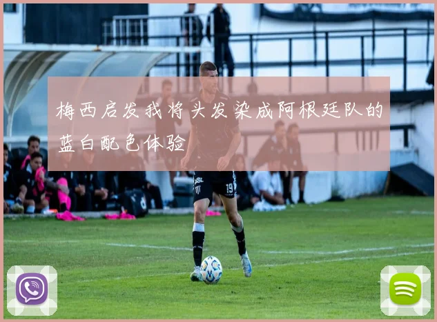 梅西启发我将头发染成阿根廷队的蓝白配色体验