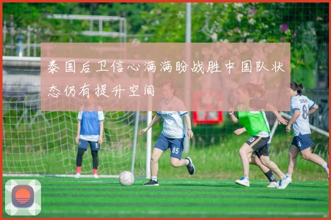 泰国后卫信心满满盼战胜中国队状态仍有提升空间